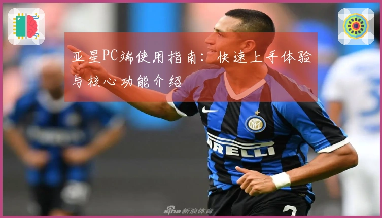 亚星PC端使用指南：快速上手体验与核心功能介绍