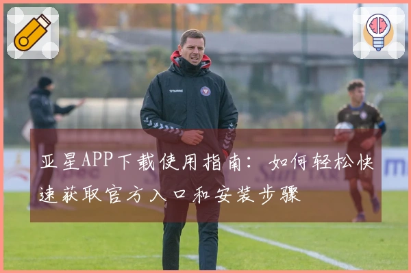 亚星APP下载使用指南：如何轻松快速获取官方入口和安装步骤