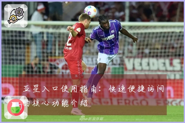 亚星入口使用指南：快速便捷访问的核心功能介绍