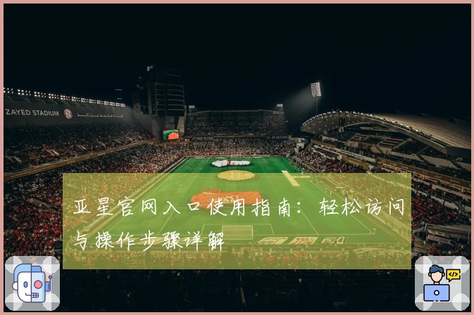 亚星官网入口使用指南：轻松访问与操作步骤详解