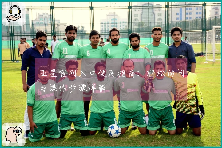 亚星官网入口使用指南：轻松访问与操作步骤详解
