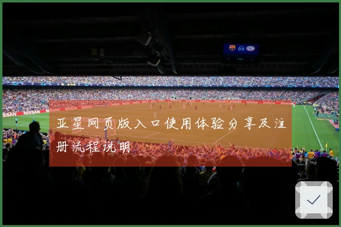 亚星网页版入口使用体验分享及注册流程说明
