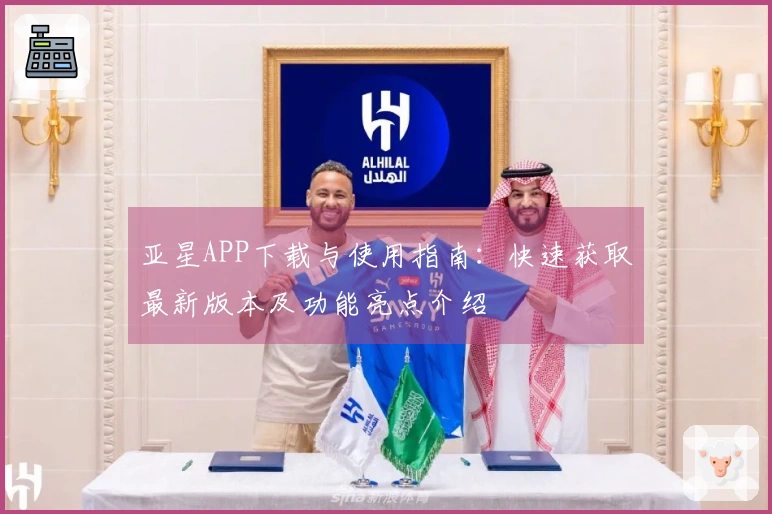 亚星APP下载与使用指南：快速获取最新版本及功能亮点介绍