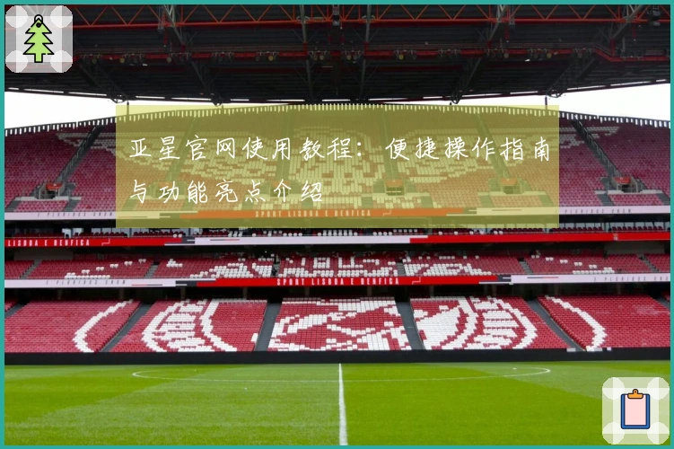 亚星官网使用教程：便捷操作指南与功能亮点介绍