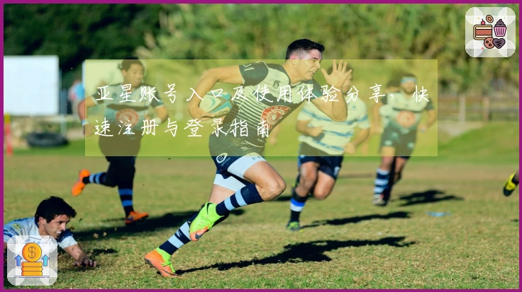 亚星账号入口及使用体验分享，快速注册与登录指南